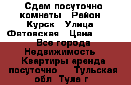 Сдам посуточно комнаты › Район ­ Курск › Улица ­ Фетовская › Цена ­ 400 - Все города Недвижимость » Квартиры аренда посуточно   . Тульская обл.,Тула г.